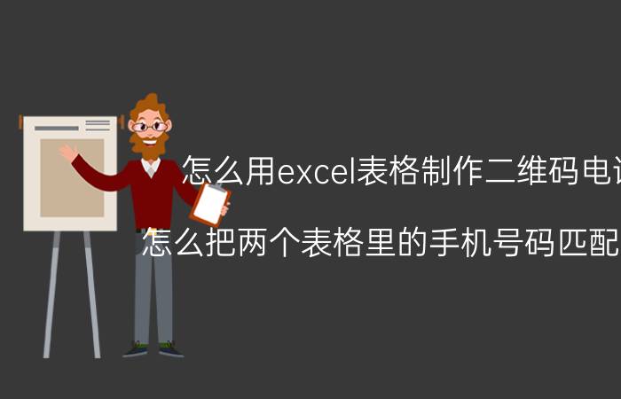 怎么用excel表格制作二维码电话 怎么把两个表格里的手机号码匹配出来？